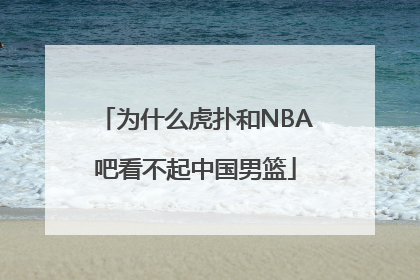 为什么虎扑和NBA吧看不起中国男篮