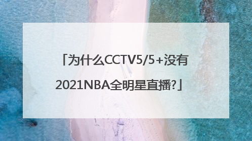 为什么CCTV5/5+没有2021NBA全明星直播?