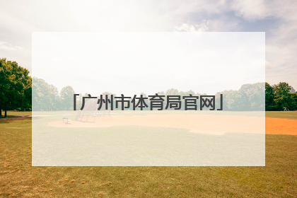 「广州市体育局官网」安庆市教育体育局官网