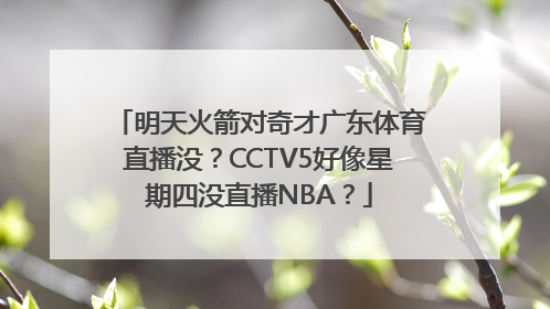 明天火箭对奇才广东体育直播没？CCTV5好像星期四没直播NBA？
