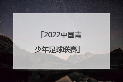 「2022中国青少年足球联赛」2022中国青少年足球联赛怎么报名