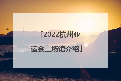 2022杭州亚运会主场馆介绍