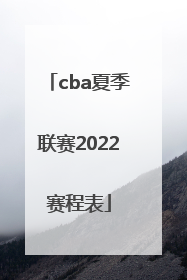 「cba夏季联赛2022赛程表」2022年cba夏季联赛赛程表
