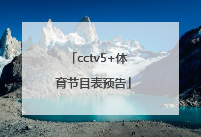 「cctv5+体育节目表预告」cctv5广东体育节目表预告
