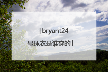 「bryant24号球衣是谁穿的」bryant24号球衣多少钱