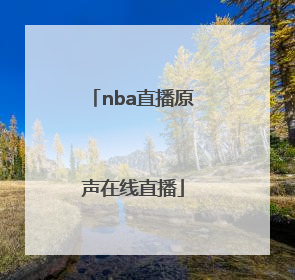 「nba直播原声在线直播」篮球直播在线直播NBA