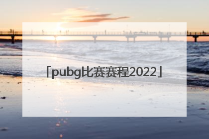 「pubg比赛赛程2022」PUBG赛程2022